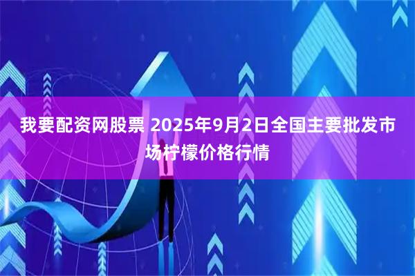 我要配资网股票 2025年9月2日全国主要批发市场柠檬价格行情