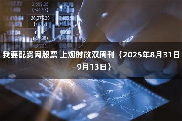我要配资网股票 上观时政双周刊（2025年8月31日—9月13日）