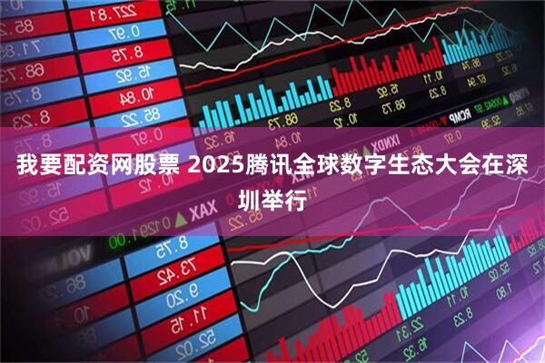 我要配资网股票 2025腾讯全球数字生态大会在深圳举行