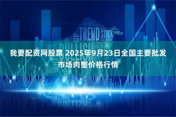 我要配资网股票 2025年9月23日全国主要批发市场肉蟹价格行情