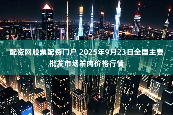 配资网股票配资门户 2025年9月23日全国主要批发市场羊肉价格行情