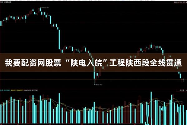 我要配资网股票 “陕电入皖”工程陕西段全线贯通