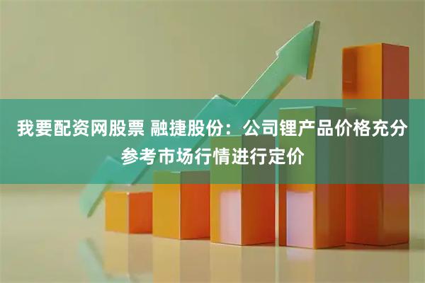我要配资网股票 融捷股份：公司锂产品价格充分参考市场行情进行定价