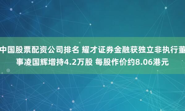 中国股票配资公司排名 耀才证券金融获独立非执行董事凌国辉增持4.2万股 每股作价约8.06港元
