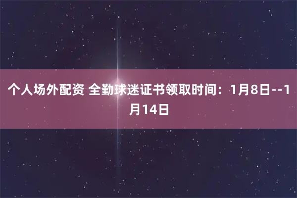 个人场外配资 全勤球迷证书领取时间：1月8日--1月14日
