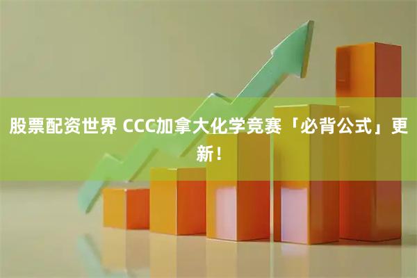 股票配资世界 CCC加拿大化学竞赛「必背公式」更新！