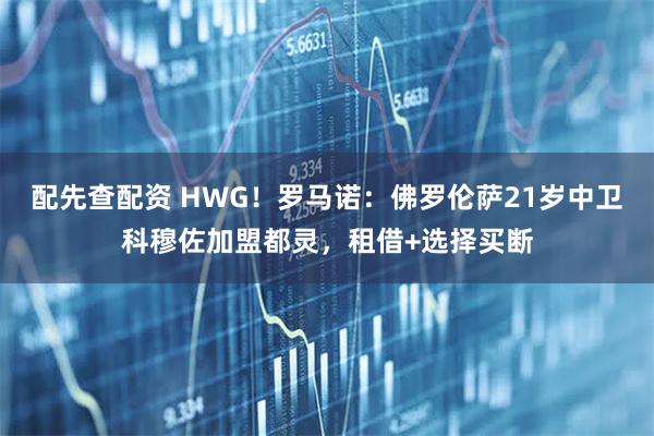 配先查配资 HWG！罗马诺：佛罗伦萨21岁中卫科穆佐加盟都灵，租借+选择买断